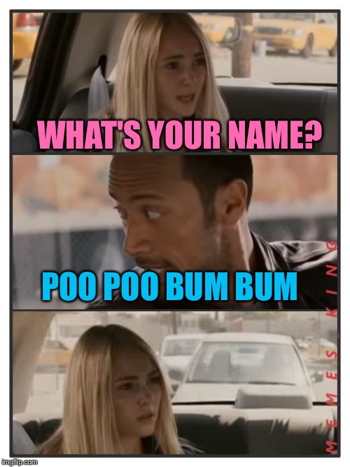 The Rock Driving - Sara Reaction | WHAT'S YOUR NAME? POO POO BUM BUM | image tagged in the rock driving - sara reaction | made w/ Imgflip meme maker