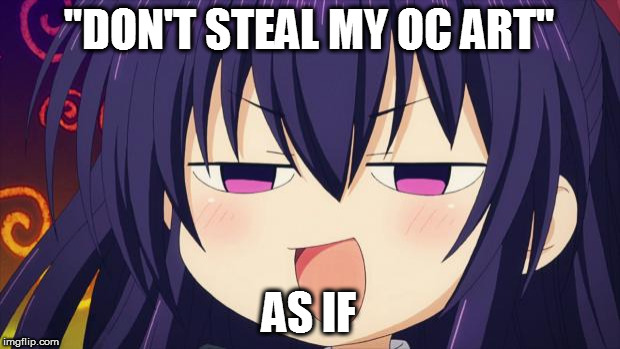 must be something valuable thieves might need | "DON'T STEAL MY OC ART"; AS IF | image tagged in i see what you did there - anime meme,memes | made w/ Imgflip meme maker