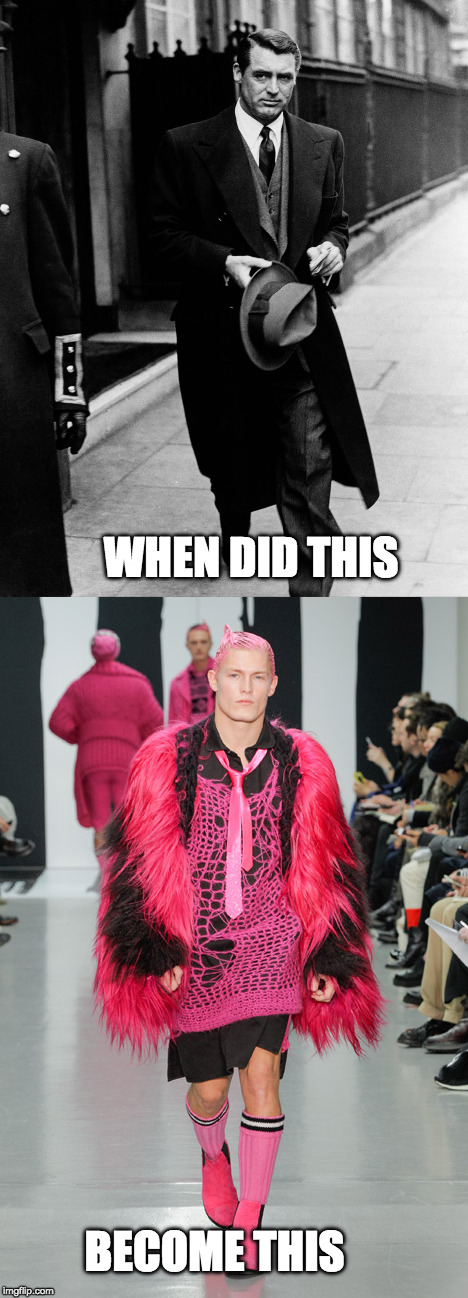 when did this become this | WHEN DID THIS; BECOME THIS | image tagged in men's fashion,cary grant,catwalk,fashion police | made w/ Imgflip meme maker