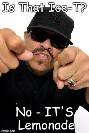 ice-t | Is That Ice-T? No - IT'S Lemonade | image tagged in ice-t | made w/ Imgflip meme maker