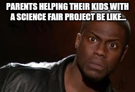 Kevin Hart | PARENTS HELPING THEIR KIDS WITH A SCIENCE FAIR PROJECT BE LIKE... | image tagged in memes,kevin hart the hell | made w/ Imgflip meme maker