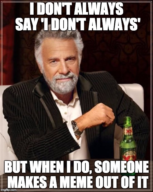 The Most Interesting Man in the World | I DON'T ALWAYS SAY 'I DON'T ALWAYS'; BUT WHEN I DO, SOMEONE MAKES A MEME OUT OF IT | image tagged in memes,the most interesting man in the world,i don't always,but when i do | made w/ Imgflip meme maker