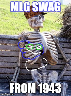 Waiting Skeleton | MLG SWAG; FROM 1943 | image tagged in memes,waiting skeleton,scumbag | made w/ Imgflip meme maker