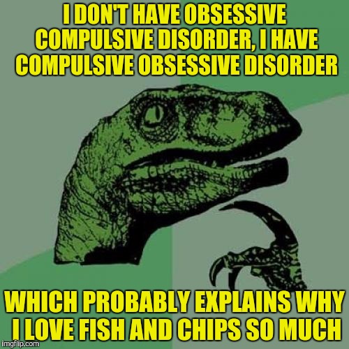 COD should be taken lightly with tartar sauce and the beer of your choosing | I DON'T HAVE OBSESSIVE COMPULSIVE DISORDER, I HAVE COMPULSIVE OBSESSIVE DISORDER; WHICH PROBABLY EXPLAINS WHY I LOVE FISH AND CHIPS SO MUCH | image tagged in memes,philosoraptor,ocd,cod | made w/ Imgflip meme maker