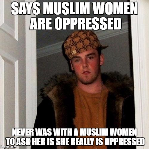 Scumbag Steve Meme | SAYS MUSLIM WOMEN ARE OPPRESSED; NEVER WAS WITH A MUSLIM WOMEN TO ASK HER IS SHE REALLY IS OPPRESSED | image tagged in memes,scumbag steve,muslim,women,woman,oppression | made w/ Imgflip meme maker