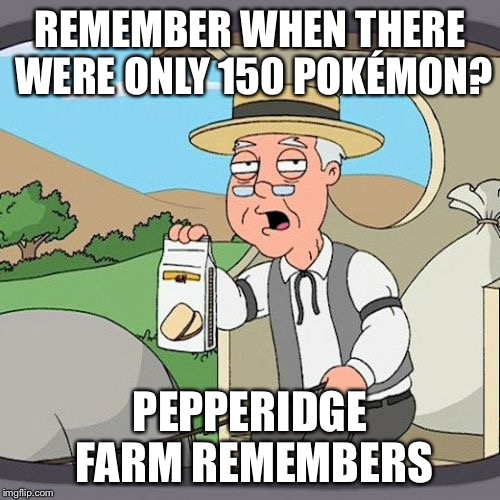 Pepperidge Farm Remembers | REMEMBER WHEN THERE WERE ONLY 150 POKÉMON? PEPPERIDGE FARM REMEMBERS | image tagged in memes,pepperidge farm remembers | made w/ Imgflip meme maker