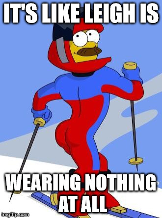 Stupid sexy Flanders  | IT'S LIKE LEIGH IS; WEARING NOTHING AT ALL | image tagged in stupid sexy flanders | made w/ Imgflip meme maker