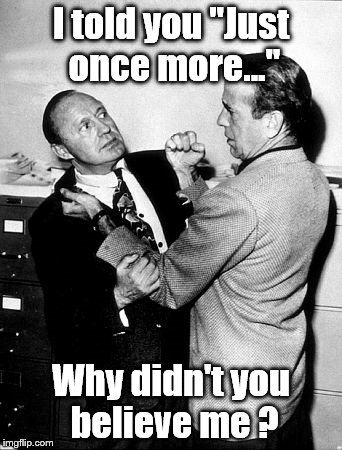 Benny and Bogie | I told you "Just once more..." Why didn't you believe me ? | image tagged in benny and bogie | made w/ Imgflip meme maker