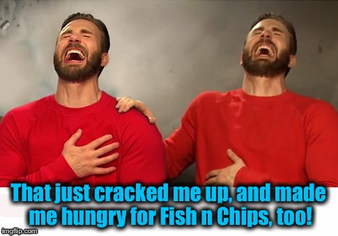 That just cracked me up, and made me hungry for Fish n Chips, too! | made w/ Imgflip meme maker