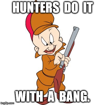 That's MISTER Fudd to you! | HUNTERS  DO  IT WITH  A  BANG. | image tagged in that's mister fudd to you | made w/ Imgflip meme maker