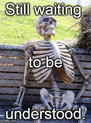 Waiting Skeleton Meme | Still waiting understood. to be | image tagged in memes,waiting skeleton | made w/ Imgflip meme maker