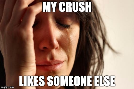 First World Problems Meme | MY CRUSH LIKES SOMEONE ELSE | image tagged in memes,first world problems | made w/ Imgflip meme maker