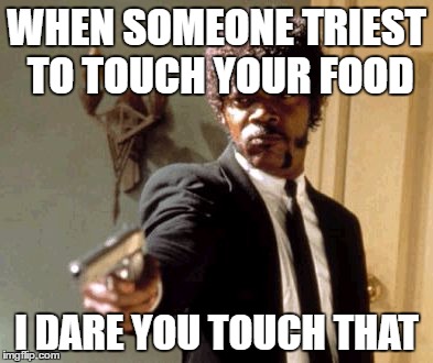 Say That Again I Dare You Meme | WHEN SOMEONE TRIEST TO TOUCH YOUR FOOD; I DARE YOU TOUCH THAT | image tagged in memes,say that again i dare you | made w/ Imgflip meme maker