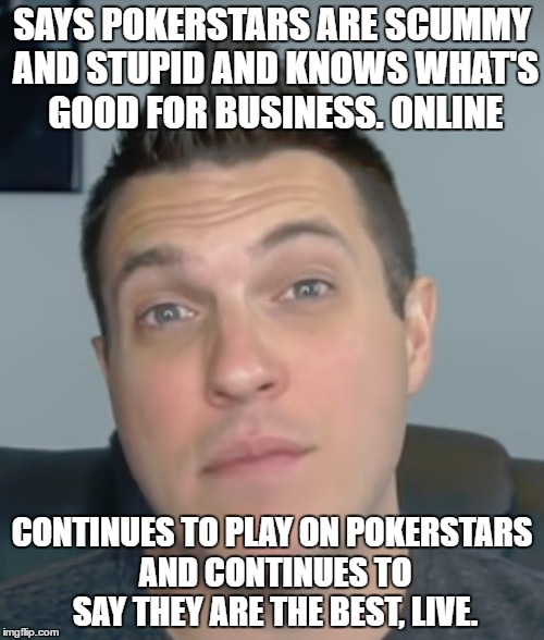 SAYS POKERSTARS ARE SCUMMY AND STUPID AND KNOWS WHAT'S GOOD FOR BUSINESS. ONLINE; CONTINUES TO PLAY ON POKERSTARS AND CONTINUES TO SAY THEY ARE THE BEST, LIVE. | made w/ Imgflip meme maker
