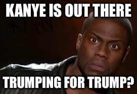 Kevin Hart | KANYE IS OUT THERE; TRUMPING FOR TRUMP? | image tagged in memes,kevin hart the hell | made w/ Imgflip meme maker