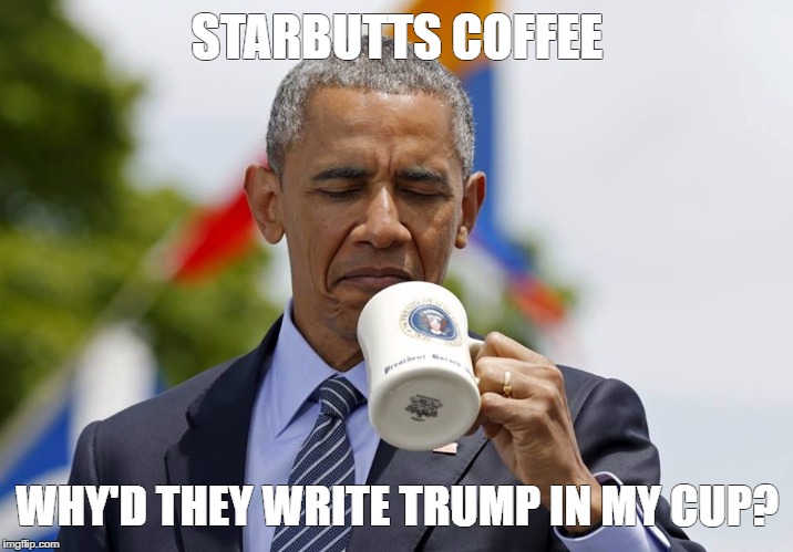 Obama Coffee | STARBUTTS COFFEE; WHY'D THEY WRITE TRUMP IN MY CUP? | image tagged in obama coffee | made w/ Imgflip meme maker
