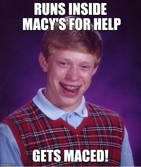 Bad Luck Brian Meme | RUNS INSIDE MACY'S FOR HELP GETS MACED! | image tagged in memes,bad luck brian | made w/ Imgflip meme maker