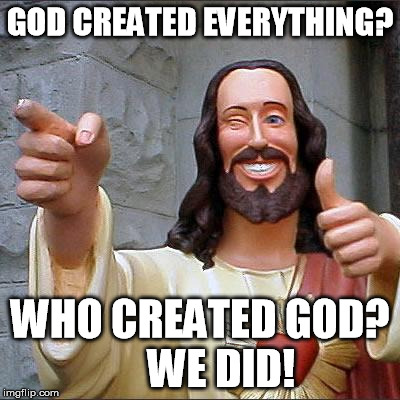 Buddy Christ Meme | GOD CREATED EVERYTHING? WHO CREATED GOD?    
WE DID! | image tagged in memes,buddy christ | made w/ Imgflip meme maker