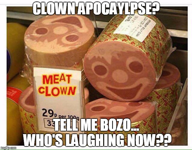 Tables have turned! | CLOWN APOCAYLPSE? TELL ME BOZO... WHO'S LAUGHING NOW?? | image tagged in tables have turned | made w/ Imgflip meme maker