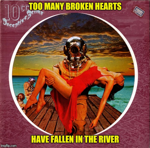 TOO MANY BROKEN HEARTS HAVE FALLEN IN THE RIVER | made w/ Imgflip meme maker