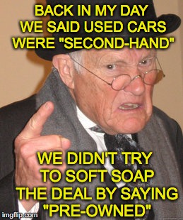 A Mechanic's Dream | BACK IN MY DAY WE SAID USED CARS WERE "SECOND-HAND"; WE DIDN'T TRY TO SOFT SOAP THE DEAL BY SAYING "PRE-OWNED" | image tagged in memes,back in my day,obama used car salesman | made w/ Imgflip meme maker