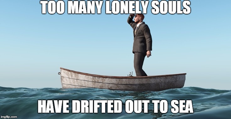 TOO MANY LONELY SOULS HAVE DRIFTED OUT TO SEA | made w/ Imgflip meme maker