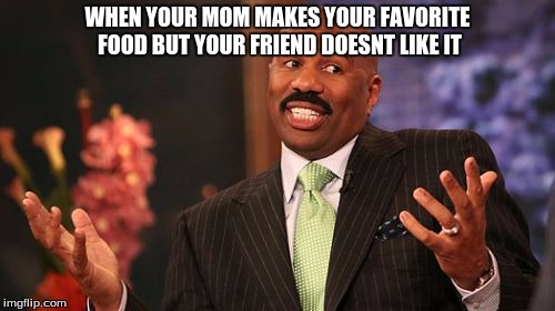 Steve Harvey | WHEN YOUR MOM MAKES YOUR FAVORITE FOOD BUT YOUR FRIEND DOESNT LIKE IT | image tagged in memes,steve harvey | made w/ Imgflip meme maker