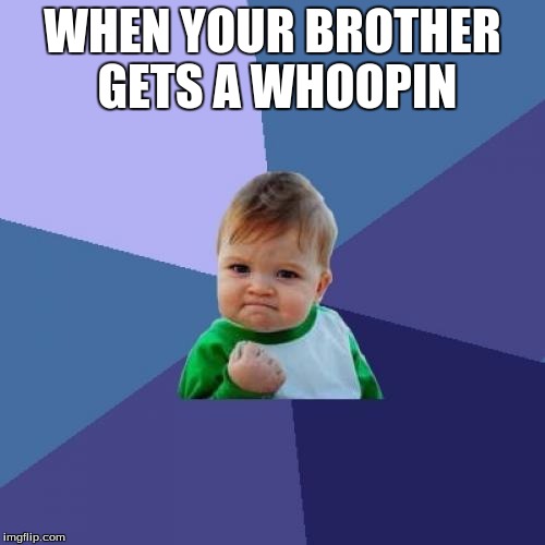 Success Kid | WHEN YOUR BROTHER GETS A WHOOPIN | image tagged in memes,success kid | made w/ Imgflip meme maker