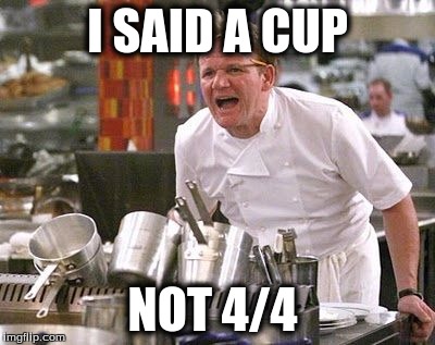 Gordon Ramsey meme | I SAID A CUP; NOT 4/4 | image tagged in gordon ramsey meme | made w/ Imgflip meme maker