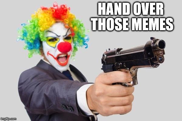 clowns | HAND OVER THOSE MEMES | image tagged in clowns | made w/ Imgflip meme maker