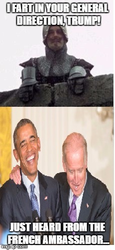 I FART IN YOUR GENERAL DIRECTION, TRUMP! JUST HEARD FROM THE FRENCH AMBASSADOR... | image tagged in obama biden,french taunting in monty python's holy grail | made w/ Imgflip meme maker