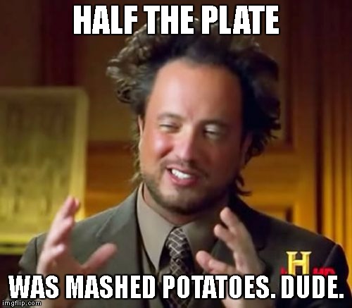 Ancient Aliens | HALF THE PLATE; WAS MASHED POTATOES. DUDE. | image tagged in memes,ancient aliens | made w/ Imgflip meme maker