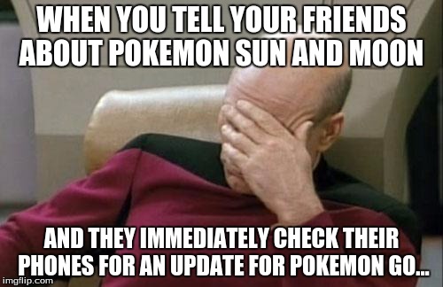 Captain Picard Facepalm Meme | WHEN YOU TELL YOUR FRIENDS ABOUT POKEMON SUN AND MOON; AND THEY IMMEDIATELY CHECK THEIR PHONES FOR AN UPDATE FOR POKEMON GO... | image tagged in memes,captain picard facepalm,pokemon go,pokemon sun and moon,alolan rattata | made w/ Imgflip meme maker