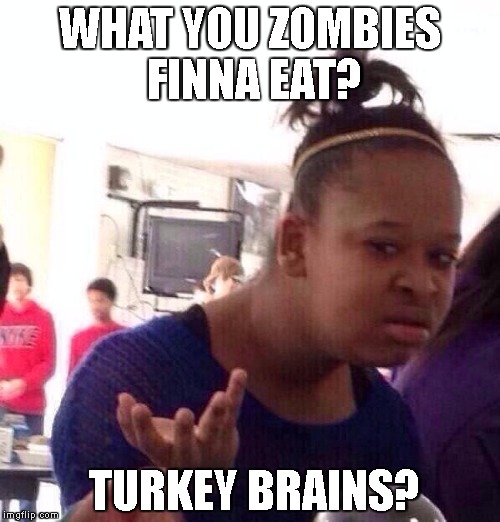 Black Girl Wat Meme | WHAT YOU ZOMBIES FINNA EAT? TURKEY BRAINS? | image tagged in memes,black girl wat | made w/ Imgflip meme maker