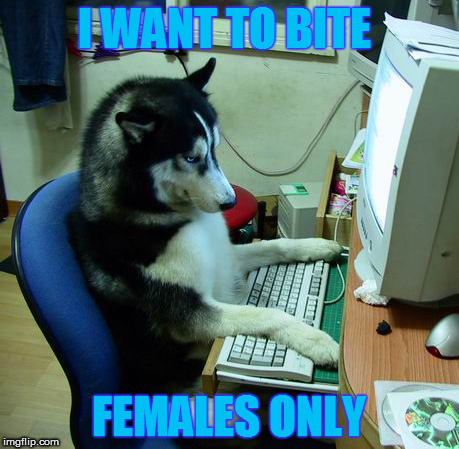 I Have No Idea What I Am Doing | I WANT TO BITE; FEMALES ONLY | image tagged in memes,i have no idea what i am doing | made w/ Imgflip meme maker