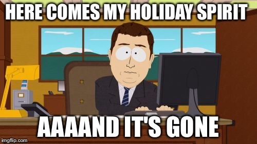Aaaaand Its Gone | HERE COMES MY HOLIDAY SPIRIT; AAAAND IT'S GONE | image tagged in memes,aaaaand its gone | made w/ Imgflip meme maker