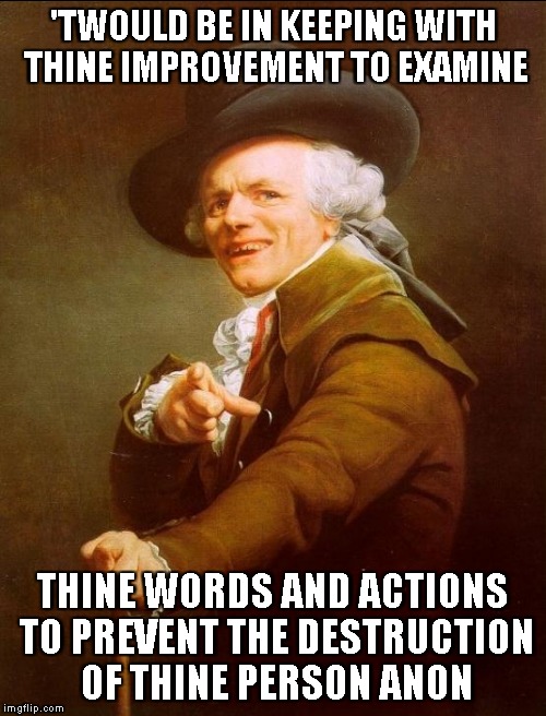 Joseph Ducreux | 'TWOULD BE IN KEEPING WITH THINE IMPROVEMENT TO EXAMINE; THINE WORDS AND ACTIONS TO PREVENT THE DESTRUCTION OF THINE PERSON ANON | image tagged in memes,joseph ducreux,check yourself before you wreck yourself | made w/ Imgflip meme maker