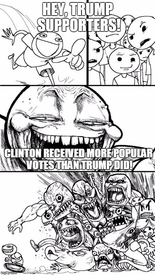 Hey Internet | HEY, TRUMP SUPPORTERS! CLINTON RECEIVED MORE POPULAR VOTES THAN TRUMP DID! | image tagged in memes,hey internet | made w/ Imgflip meme maker