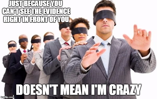 The Blind Leading The Blind | JUST BECAUSE YOU CAN'T SEE THE EVIDENCE RIGHT IN FRONT OF YOU; DOESN'T MEAN I'M CRAZY | image tagged in blind,crazy,evidence,obvious,conspiracy,conspiracy theory | made w/ Imgflip meme maker