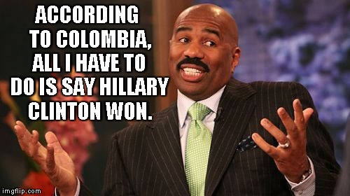 Remember how they kept going on about it? | ACCORDING TO COLOMBIA, ALL I HAVE TO DO IS SAY HILLARY CLINTON WON. | image tagged in memes,steve harvey | made w/ Imgflip meme maker