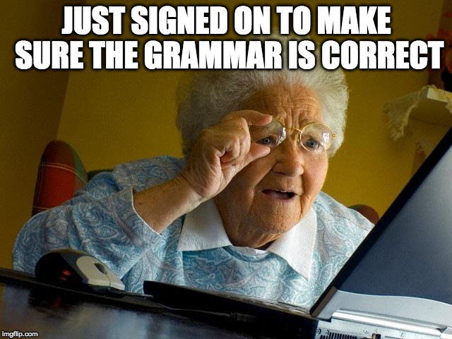 Grandma Finds The Grammar Mistakes | JUST SIGNED ON TO MAKE SURE THE GRAMMAR IS CORRECT | image tagged in memes,grandma finds the internet,grammar nazi,bacon | made w/ Imgflip meme maker