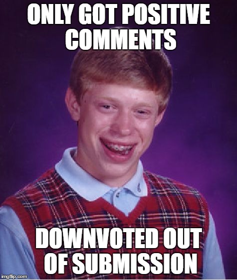 Bad Luck Brian Meme | ONLY GOT POSITIVE COMMENTS DOWNVOTED OUT OF SUBMISSION | image tagged in memes,bad luck brian | made w/ Imgflip meme maker