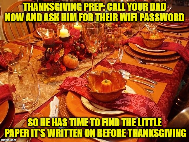 thanksgiving wifi | THANKSGIVING PREP: CALL YOUR DAD NOW AND ASK HIM FOR THEIR WIFI PASSWORD; SO HE HAS TIME TO FIND THE LITTLE PAPER IT'S WRITTEN ON BEFORE THANKSGIVING | image tagged in thanksgiving,wifi,parents,tech support,funny,funny memes | made w/ Imgflip meme maker