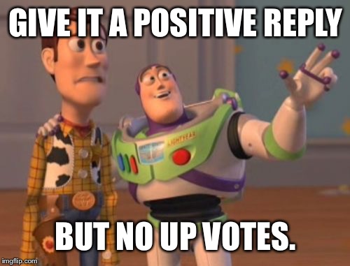X, X Everywhere Meme | GIVE IT A POSITIVE REPLY BUT NO UP VOTES. | image tagged in memes,x x everywhere | made w/ Imgflip meme maker
