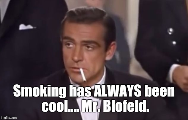 Oh...the COOL...the cancer. PLEASE Don't pollute JahHERB with gross blunt wraps....or EuroTrash Mixes. But the ANTI-CIG NAZIS... | Smoking has ALWAYS been cool.... Mr. Blofeld. | image tagged in smoking bond - connery,antismoking nazis f-off,we're from the governmentand we're here to help you,taxation is theft,magna carta | made w/ Imgflip meme maker