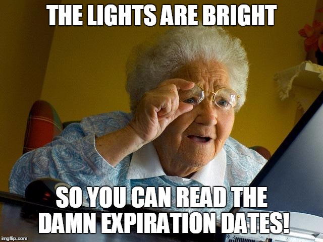 Grandma Finds The Internet Meme | THE LIGHTS ARE BRIGHT SO YOU CAN READ THE DAMN EXPIRATION DATES! | image tagged in memes,grandma finds the internet | made w/ Imgflip meme maker