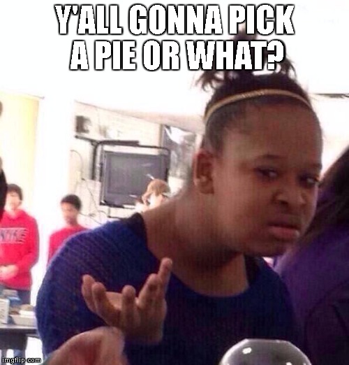 Black Girl Wat | Y'ALL GONNA PICK A PIE OR WHAT? | image tagged in memes,black girl wat | made w/ Imgflip meme maker