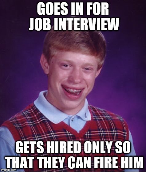 Bad Luck Brian Meme | GOES IN FOR JOB INTERVIEW; GETS HIRED ONLY SO THAT THEY CAN FIRE HIM | image tagged in memes,bad luck brian | made w/ Imgflip meme maker