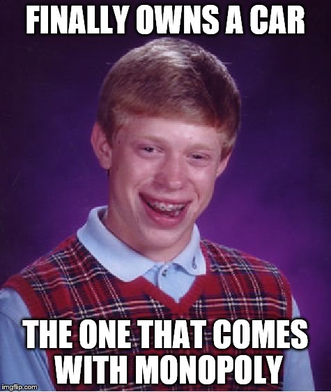 Bad Luck Brian | FINALLY OWNS A CAR; THE ONE THAT COMES WITH MONOPOLY | image tagged in memes,bad luck brian | made w/ Imgflip meme maker