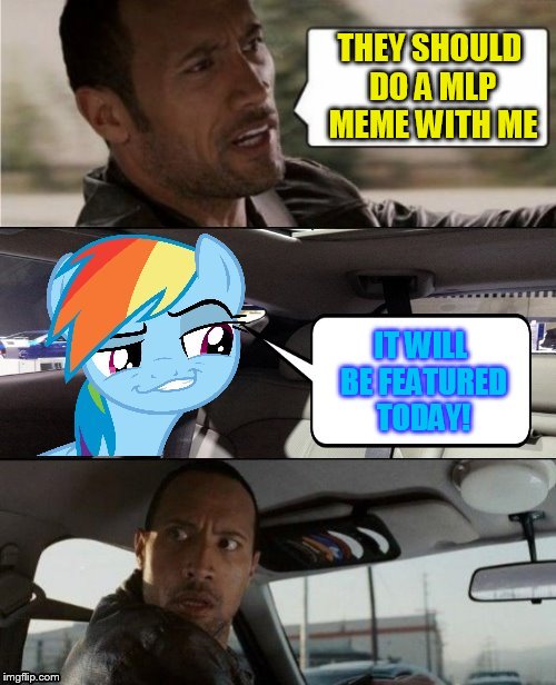 The Rock Driving MLP | THEY SHOULD DO A MLP MEME WITH ME IT WILL BE FEATURED TODAY! | image tagged in the rock driving mlp | made w/ Imgflip meme maker